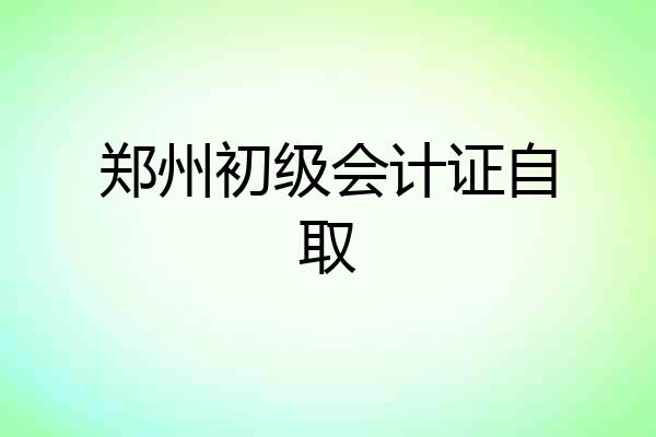 郑州初级会计证自取