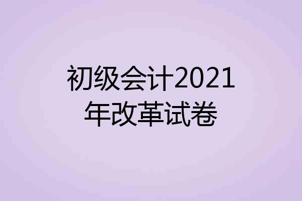 初级会计2021年改革试卷