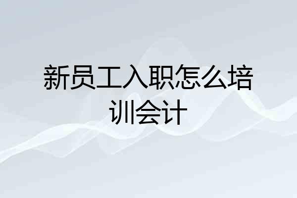 新员工入职怎么培训会计