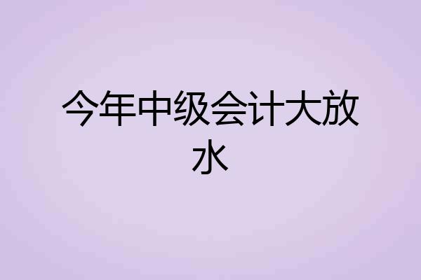 今年中级会计大放水