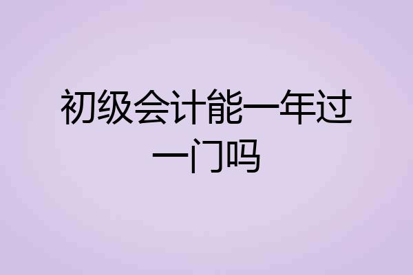 初级会计能一年过一门吗