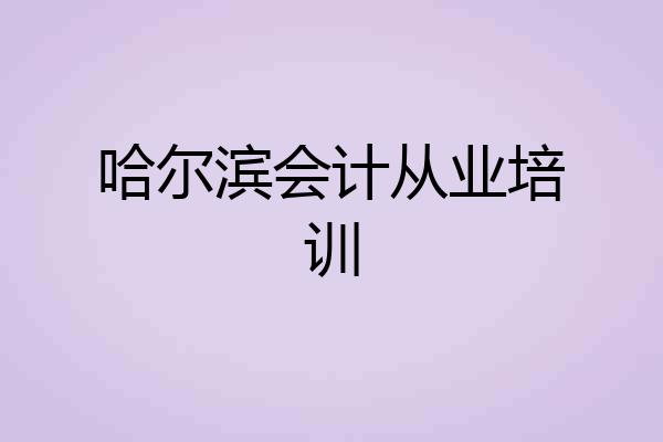 哈尔滨会计从业培训