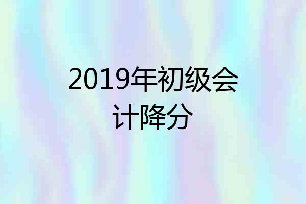 2019年初级会计降分