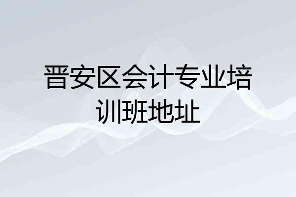 晋安区会计专业培训班地址