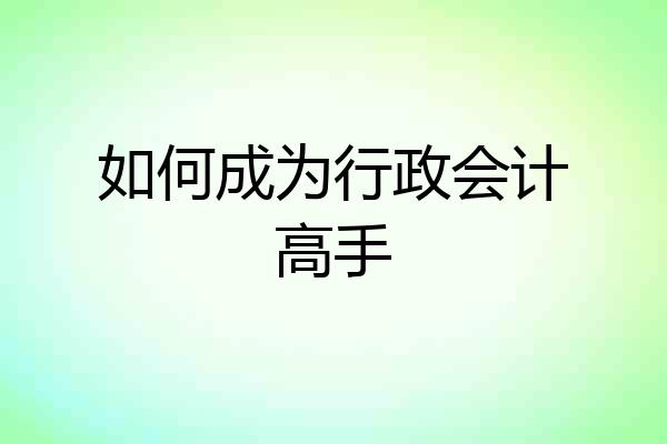 如何成为行政会计高手