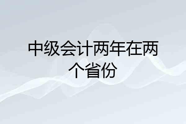 中级会计两年在两个省份
