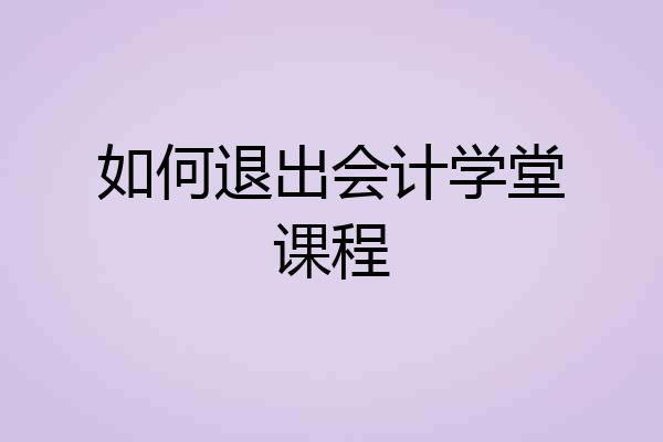 如何退出会计学堂课程