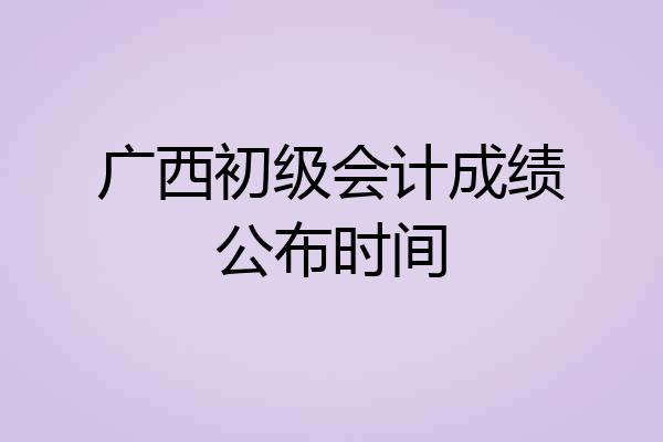 广西初级会计成绩公布时间