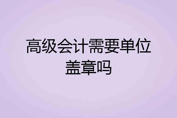 高级会计需要单位盖章吗