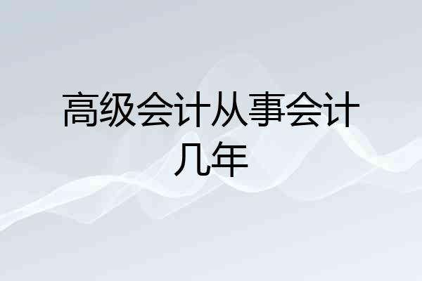 高级会计从事会计几年