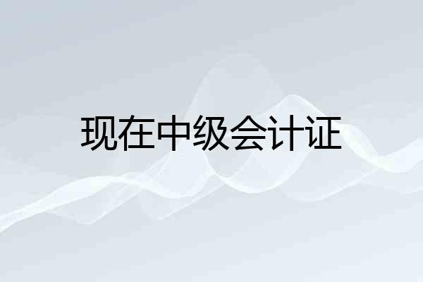 现在中级会计证