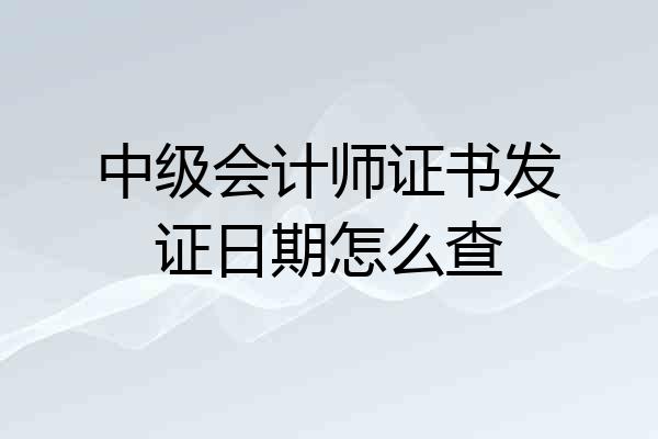 中级会计师证书发证日期怎么查