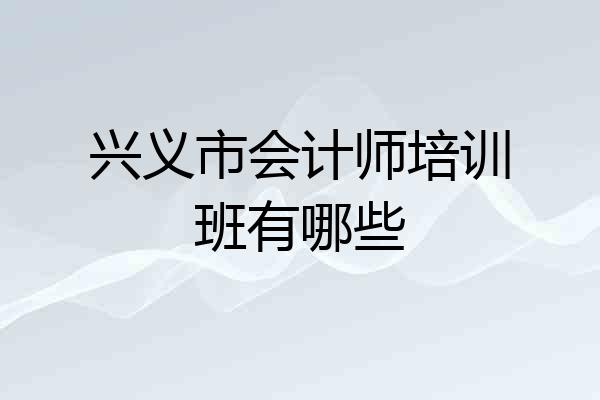 兴义市会计师培训班有哪些