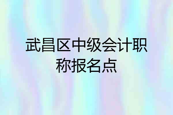 武昌区中级会计职称报名点