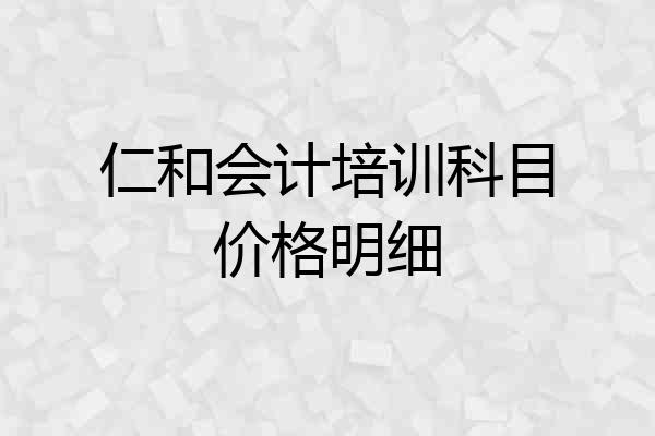 仁和会计培训科目价格明细