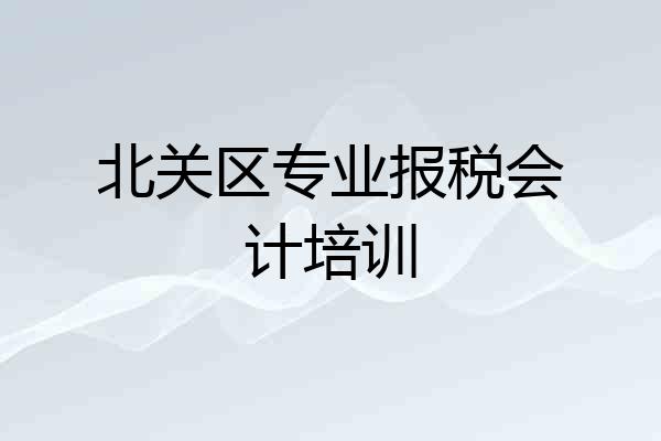北关区专业报税会计培训