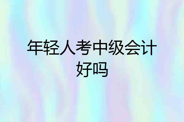 年轻人考中级会计好吗