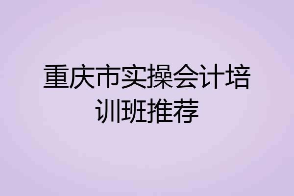 重庆市实操会计培训班推荐