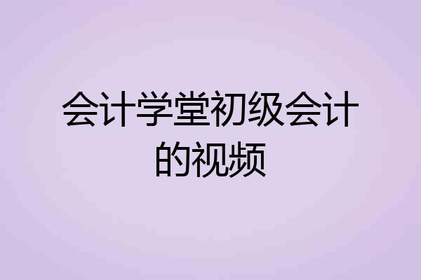 会计学堂初级会计的视频