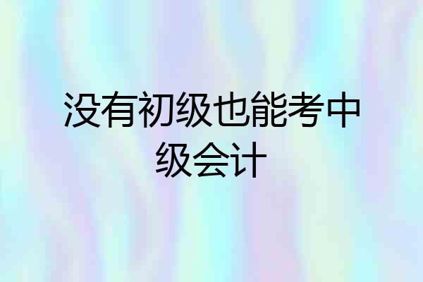 没有初级也能考中级会计
