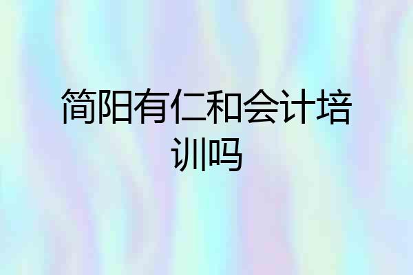 简阳有仁和会计培训吗
