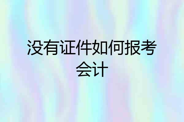 没有证件如何报考会计