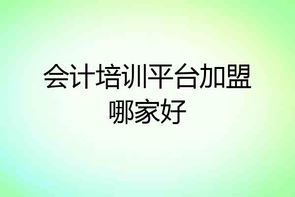会计培训平台加盟哪家好
