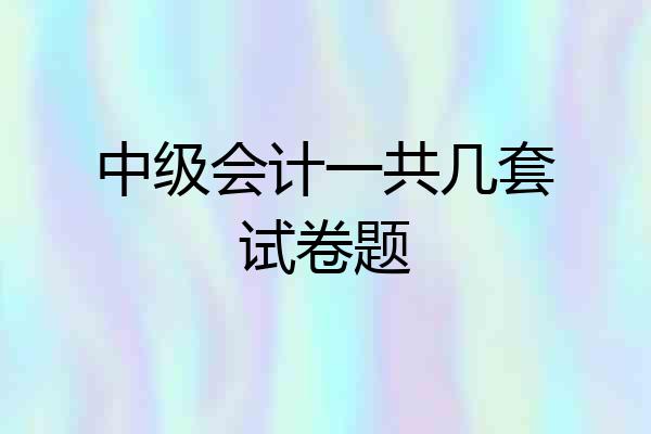 中级会计一共几套试卷题
