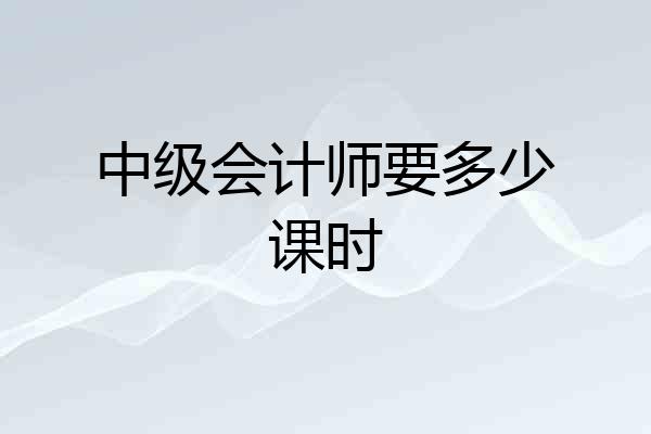 中级会计师要多少课时