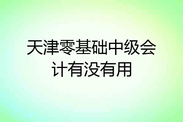 天津零基础中级会计有没有用