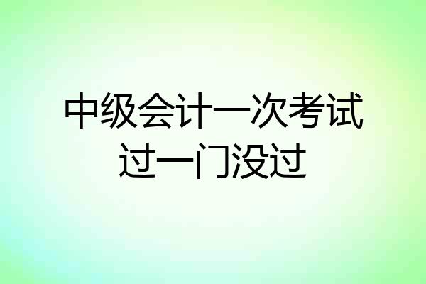 中级会计一次考试过一门没过