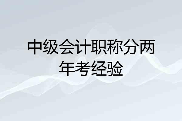 中级会计职称分两年考经验