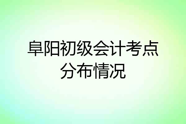 阜阳初级会计考点分布情况