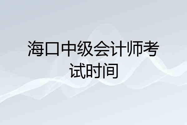 海口中级会计师考试时间