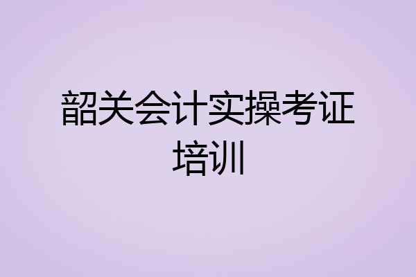 韶关会计实操考证培训