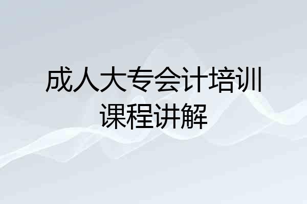 成人大专会计培训课程讲解