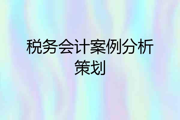 税务会计案例分析策划
