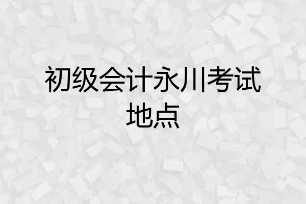 初级会计永川考试地点