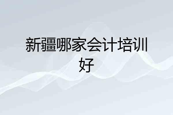 新疆哪家会计培训好