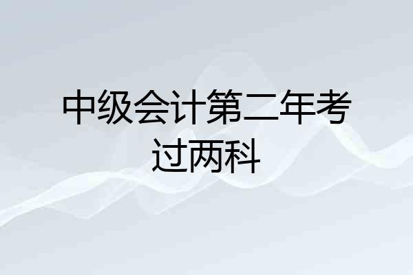 中级会计第二年考过两科