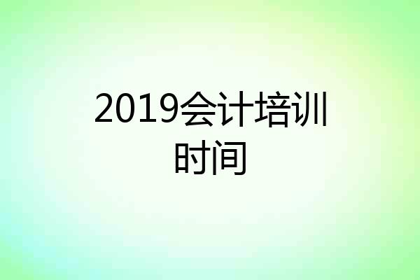 2019会计培训时间