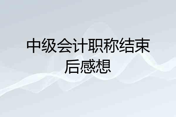 中级会计职称结束后感想