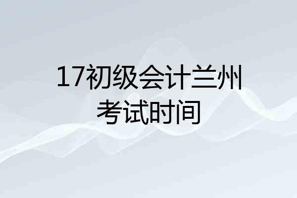 17初级会计兰州考试时间