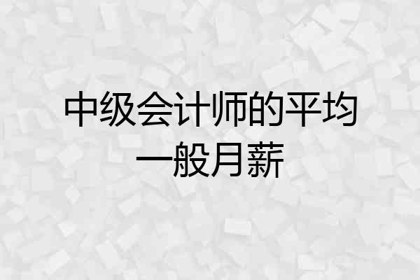 中级会计师的平均一般月薪