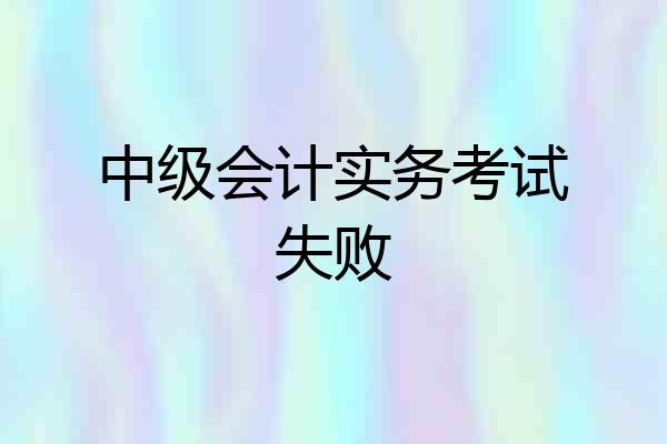 中级会计实务考试失败