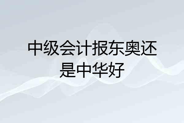 中级会计报东奥还是中华好