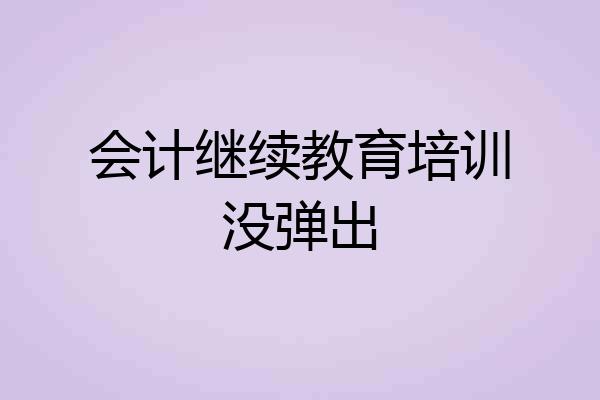 会计继续教育培训没弹出