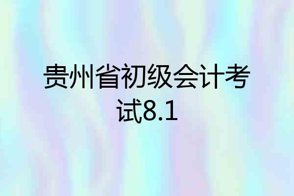 贵州省初级会计考试8.1