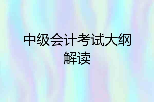 中级会计考试大纲解读