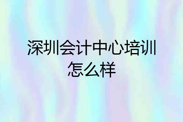 深圳会计中心培训怎么样